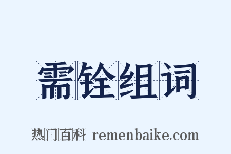 需铨组词是什么意思的图片